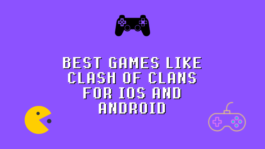 Best Games Like Clash Of Clans For IOS And Android You Would Love To Play