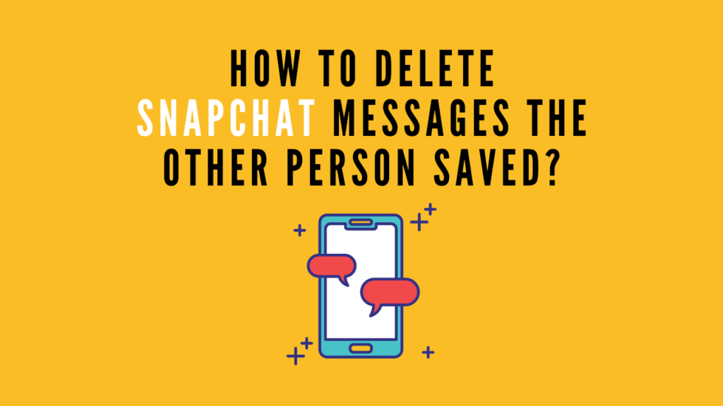 How To Delete Snapchat Messages The Other Person Saved?